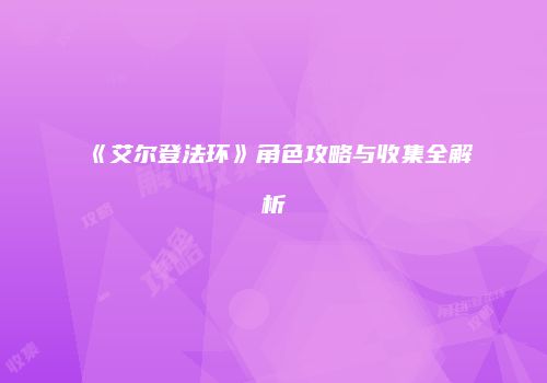 《艾尔登法环》角色攻略与收集全解析