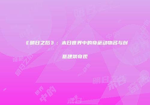 《明日之后》：末日世界中的奇葩动物名与创意建筑奇观