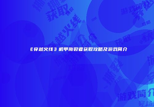 《穿越火线》机甲撕裂者获取攻略及游戏简介