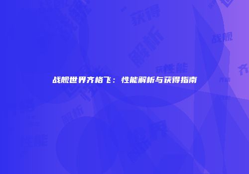战舰世界齐格飞：性能解析与获得指南