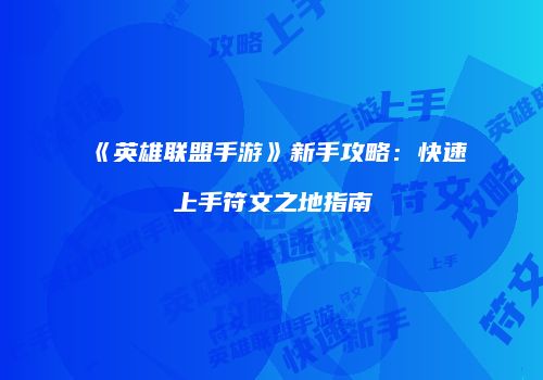 《英雄联盟手游》新手攻略：快速上手符文之地指南