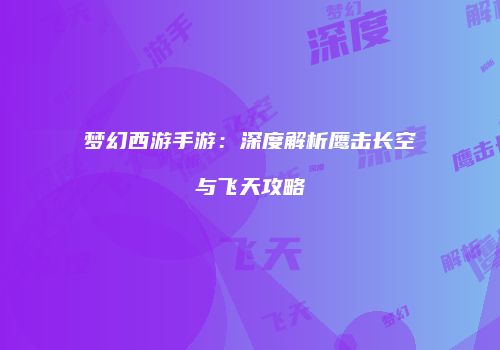 梦幻西游手游：深度解析鹰击长空与飞天攻略