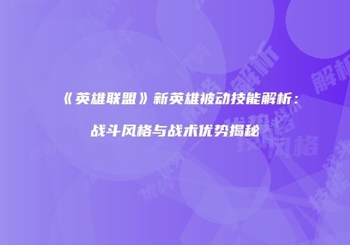 《英雄联盟》新英雄被动技能解析：战斗风格与战术优势揭秘