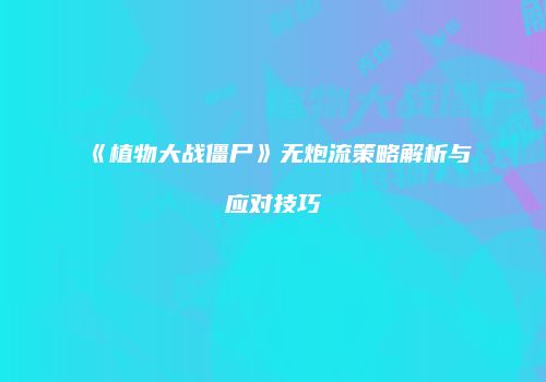 《植物大战僵尸》无炮流策略解析与应对技巧