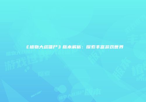 《植物大战僵尸》版本解析：探索丰富游戏世界
