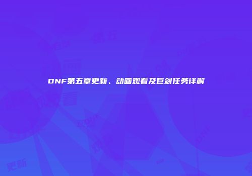 DNF第五章更新、动画观看及巨剑任务详解