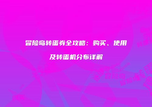 冒险岛转蛋券全攻略：购买、使用及转蛋机分布详解