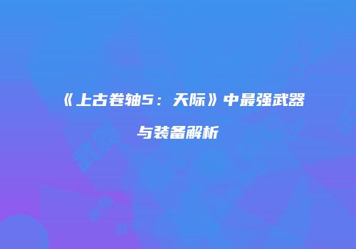 《上古卷轴5：天际》中最强武器与装备解析