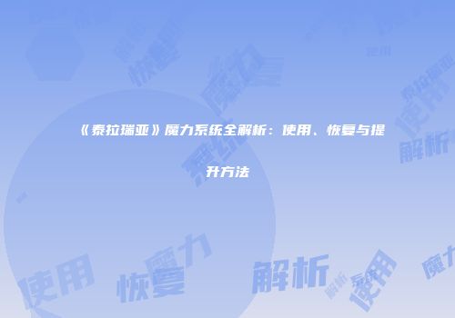 《泰拉瑞亚》魔力系统全解析：使用、恢复与提升方法