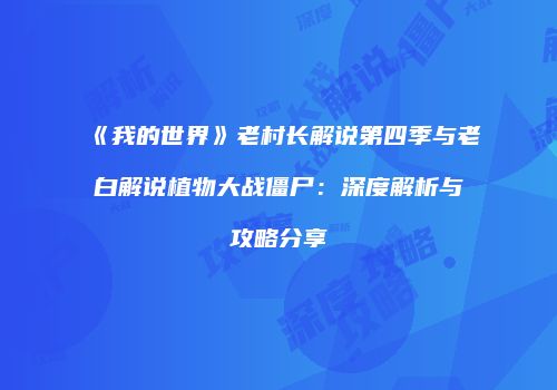 《我的世界》老村长解说第四季与老白解说植物大战僵尸：深度解析与攻略分享