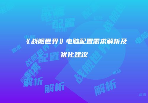 《战舰世界》电脑配置需求解析及优化建议