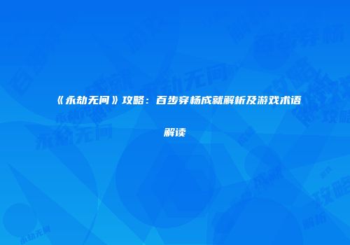 《永劫无间》攻略：百步穿杨成就解析及游戏术语解读
