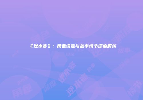 《逆水寒》：角色设定与故事情节深度解析