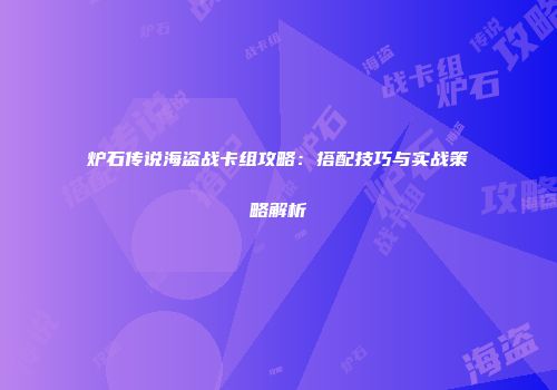 炉石传说海盗战卡组攻略：搭配技巧与实战策略解析