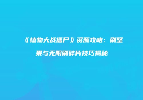 《植物大战僵尸》资源攻略：刷坚果与无限刷碎片技巧揭秘