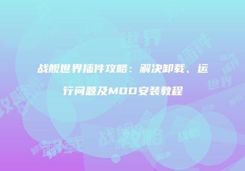 战舰世界插件攻略：解决卸载、运行问题及MOD安装教程