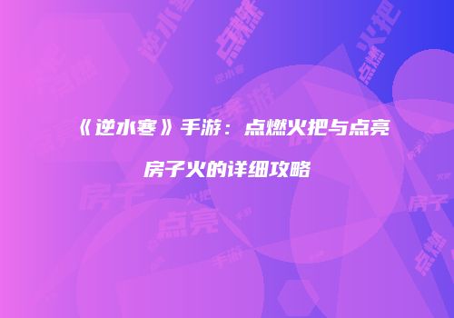 《逆水寒》手游：点燃火把与点亮房子火的详细攻略