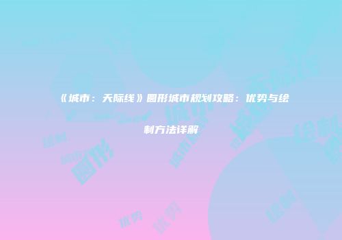 《城市：天际线》圆形城市规划攻略：优势与绘制方法详解