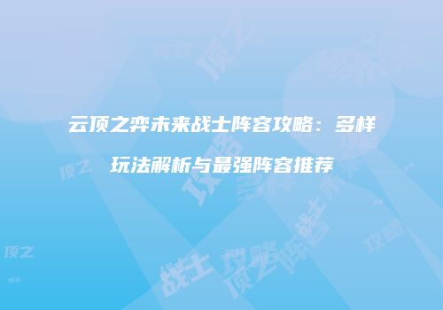 云顶之弈未来战士阵容攻略：多样玩法解析与最强阵容推荐