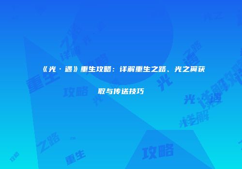 《光·遇》重生攻略：详解重生之路、光之翼获取与传送技巧