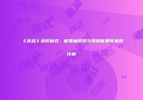 《逆战》塔防模式：能量抽取器与觉醒能量收集器详解