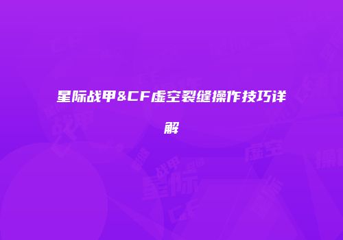 星际战甲&CF虚空裂缝操作技巧详解