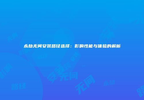 永劫无间安装路径选择：影响性能与体验的解析