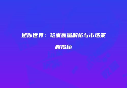 迷你世界：玩家数量解析与市场策略揭秘