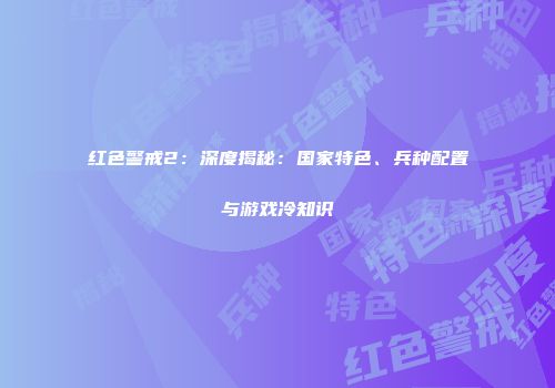 红色警戒2：深度揭秘：国家特色、兵种配置与游戏冷知识