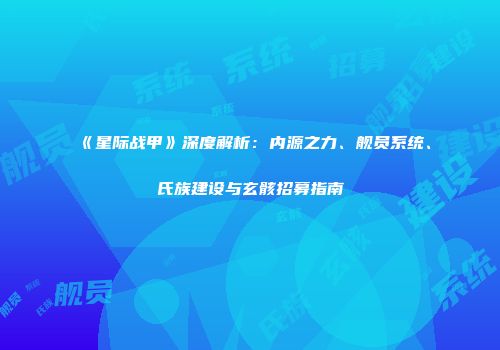 《星际战甲》深度解析：内源之力、舰员系统、氏族建设与玄骸招募指南