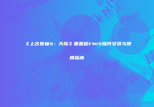 《上古卷轴5：天际》重置版FNIS插件安装与使用指南