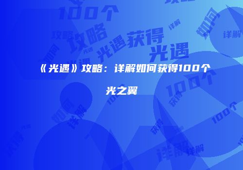 《光遇》攻略：详解如何获得100个光之翼