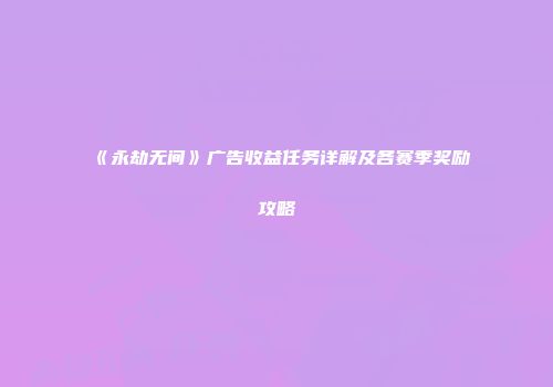《永劫无间》广告收益任务详解及各赛季奖励攻略