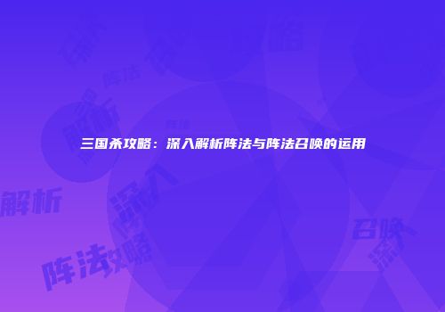 三国杀攻略：深入解析阵法与阵法召唤的运用