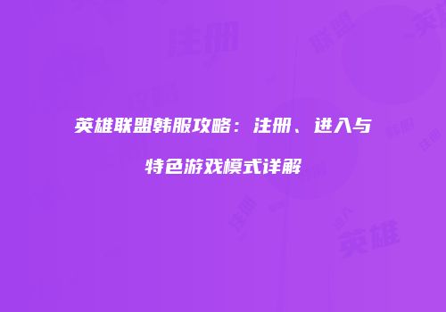 英雄联盟韩服攻略：注册、进入与特色游戏模式详解
