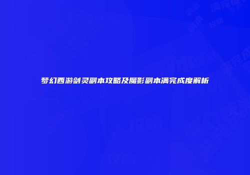 梦幻西游剑灵副本攻略及魔影副本满完成度解析