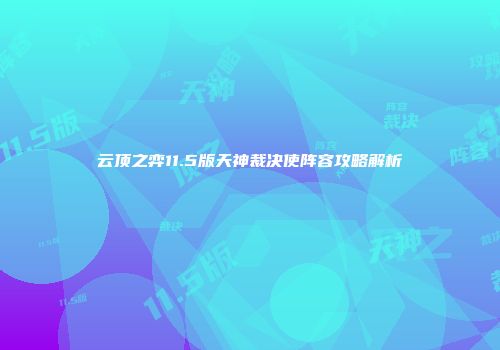 云顶之弈11.5版天神裁决使阵容攻略解析