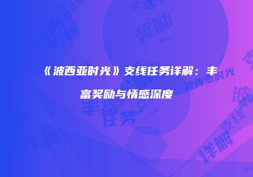 《波西亚时光》支线任务详解：丰富奖励与情感深度