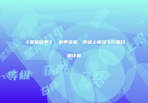 《星际战甲》：机甲获取、等级上限及飞行器召唤详解
