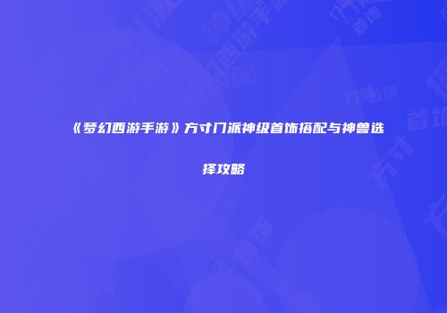 《梦幻西游手游》方寸门派神级首饰搭配与神兽选择攻略