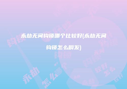 永劫无间钩锁哪个比较好(永劫无间钩锁怎么瞬发)