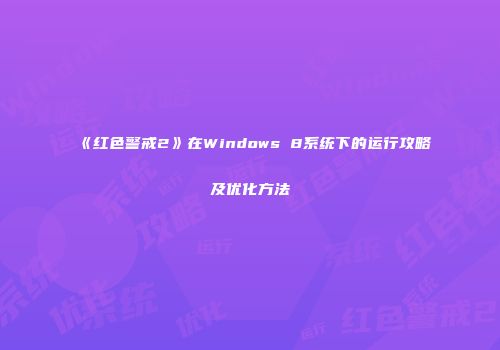 《红色警戒2》在Windows 8系统下的运行攻略及优化方法