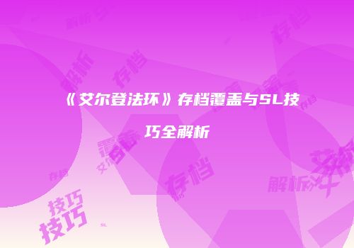 《艾尔登法环》存档覆盖与SL技巧全解析