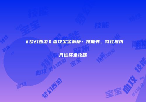 《梦幻西游》血攻宝宝解析：技能书、特性与内丹选择全攻略