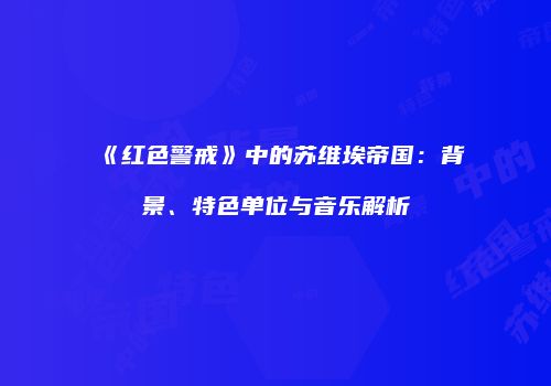 《红色警戒》中的苏维埃帝国：背景、特色单位与音乐解析
