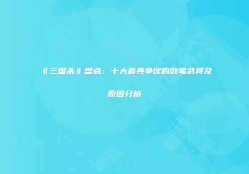《三国杀》盘点：十大最具争议的败笔武将及原因分析