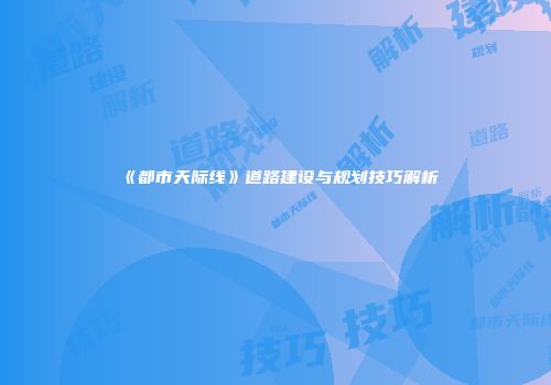 《都市天际线》道路建设与规划技巧解析