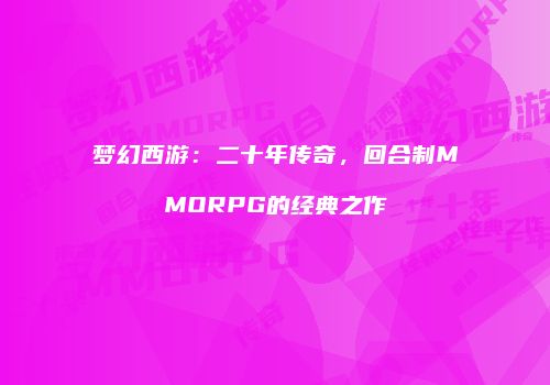 梦幻西游：二十年传奇，回合制MMORPG的经典之作
