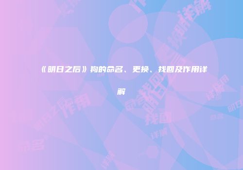 《明日之后》狗的命名、更换、找回及作用详解