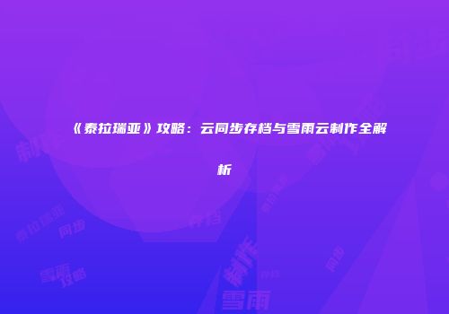 《泰拉瑞亚》攻略：云同步存档与雪雨云制作全解析
